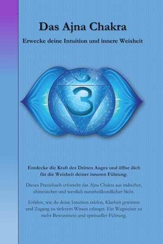 Das Ajna Chakra: Erwecke deine Intuition und innere Weisheit (Die Chakren aus der indischen, chinesischen und westlichen, naturheilkundlichen Sicht., Band 6) von Independently published