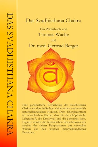 Das Svadhisthana Chakra: Ein Praxisbuch von Thomas Wache und Dr. med. Gertrud Berger (Die Chakren aus der indischen, chinesischen und westlich Naturheilkundlichen Sicht., Band 2)
