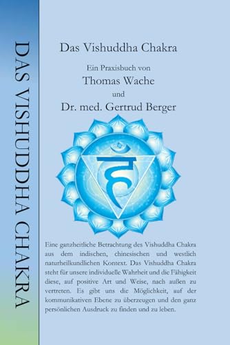 Das Vishuddha Chakra: Ein Praxisbuch von Thomas Wache und Dr. med. Gertrud Berger (Die Chakren aus der indischen, chinesischen und westlich Naturheilkundlichen Sicht., Band 5)