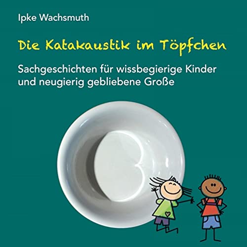 Die Katakaustik im Töpfchen: Sachgeschichten für wissbegierige Kinder und neugierig gebliebene Große von Books on Demand