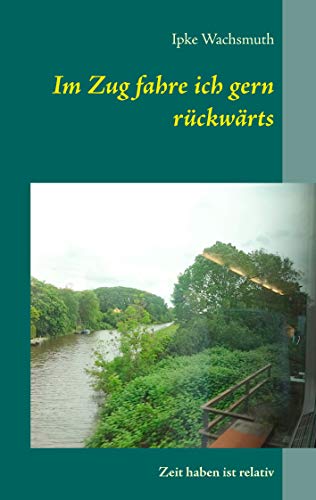 Im Zug fahre ich gern rückwärts: Zeit haben ist relativ