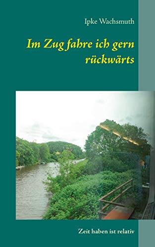 Im Zug fahre ich gern rückwärts: Zeit haben ist relativ