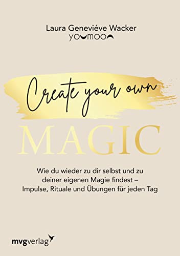 Create your own MAGIC: Wie du wieder zu dir selbst und zu deiner eigenen Magie findest – Impulse, Rituale und Übungen für jeden Tag