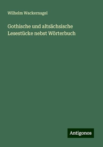 Gothische und altsächsische Lesestücke nebst Wörterbuch von Antigonos Verlag