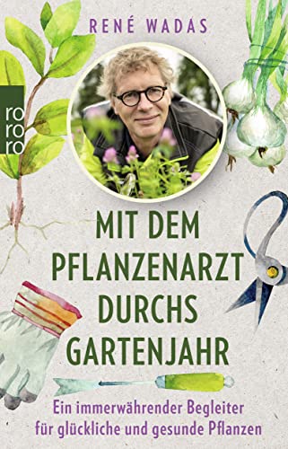 Mit dem Pflanzenarzt durchs Gartenjahr: Ein immerwährender Begleiter für glückliche und gesunde Pflanzen von Rowohlt Taschenbuch