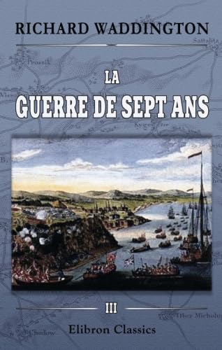 La guerre de sept ans: Histoire diplomatique et militaire. Tome 3. Minden - Kunersdorf - Québec von Adamant Media Corporation