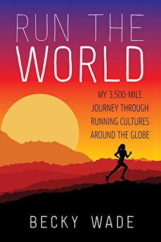 Run the World: My 3,500-Mile Journey Through Running Cultures Around the Globe