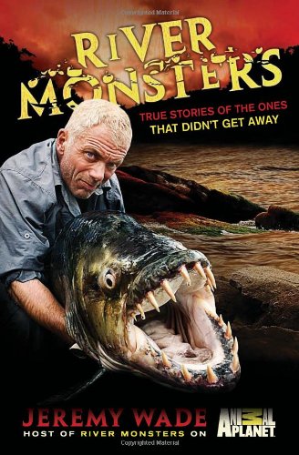River Monsters: True Stories of the Ones that Didn t Get Away