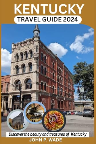KENTUCKY TRAVEL GUIDE BOOK 2024 (The Bluegrass State): Discover the Best Maps, Accommodations, Attractions, Itineraries, Festivals, Foods, Nightlife ... (TRAVEL GUIDE BOOKS BY JOHN P. WADE, Band 12)