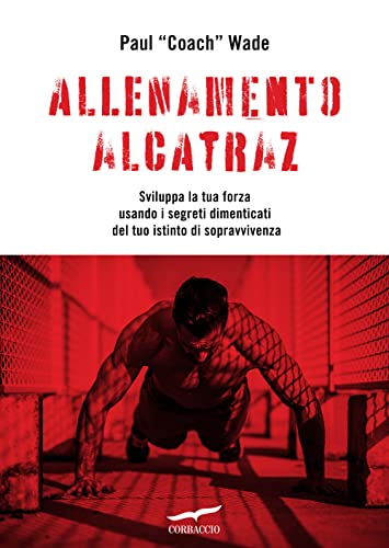 Allenamento Alcatraz. Sviluppa la tua forza usando i segreti dimenticati del tuo istinto di sopravvivenza (I libri del benessere) von Corbaccio