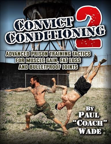 Convict Conditioning 2: Advanced Prison Training Tactics for Muscle Gain, Fat Loss and Bulletproof Joints