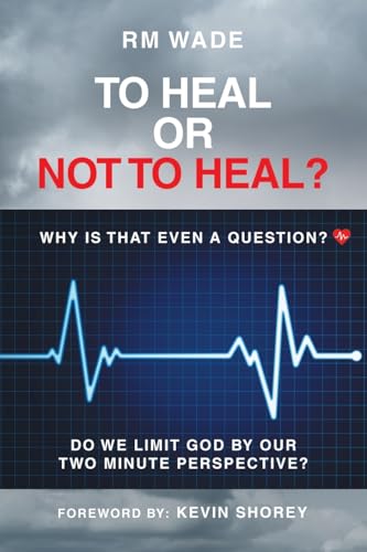 TO HEAL OR NOT TO HEAL?: Why Is That Even A Question? Do We Limit God By Our Two-Minute Perspective? von AuthorHouse