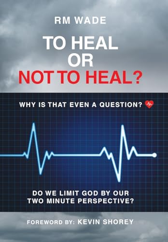 To Heal or Not to Heal?: Why Is That Even A Question? Do We Limit God By Our Two-Minute Perspective? von Authorhouse