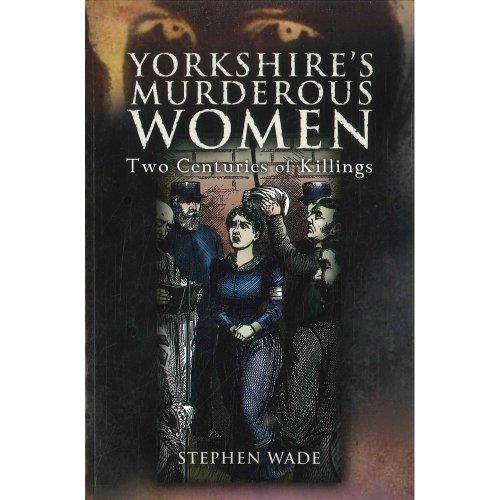 Yorkshire's Murderous Women: Two Centuries of Killings
