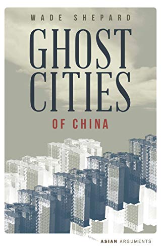 Ghost Cities of China: The Story of Cities without People in the World's Most Populated Country (Asian Arguments)