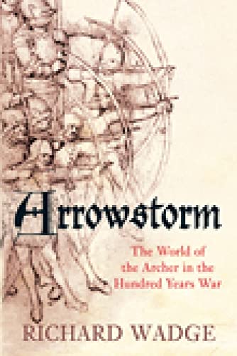 Arrowstorm: The World Of The Archer In The Hundred Years War Arrowstorm: The World Of The Archer In The Hundred Years War