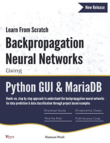Learn From Scratch Backpropagation Neural Networks Using Python GUI & MariaDB: Hands-on, step by step approach to understand the backpropagation ... classification through project based examples