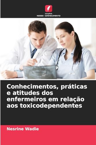 Conhecimentos, práticas e atitudes dos enfermeiros em relação aos toxicodependentes von Edições Nosso Conhecimento