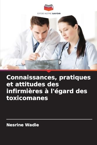 Connaissances, pratiques et attitudes des infirmières à l'égard des toxicomanes von Editions Notre Savoir