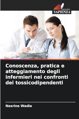 Conoscenza, pratica e atteggiamento degli infermieri nei confronti dei tossicodipendenti von Edizioni Sapienza