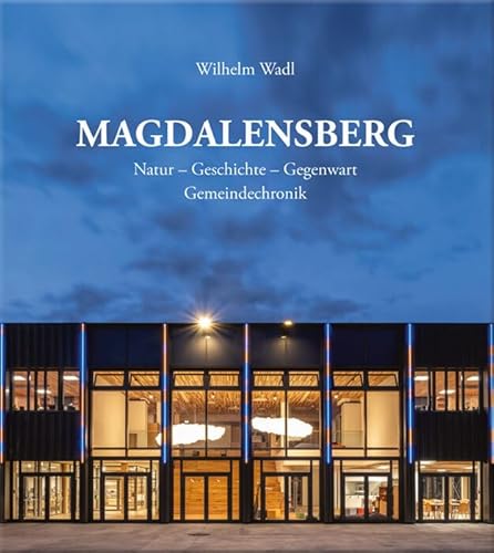 MAGDALENSBERG: Natur – Geschichte – Gegenwart. Gemeindechronik von Heyn