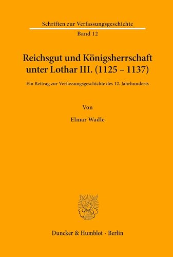 Reichsgut und Königsherrschaft unter Lothar III. (1125 - 1137).: Ein Beitrag zur Verfassungsgeschichte des 12. Jahrhunderts. (Schriften zur Verfassungsgeschichte, Band 12) von Duncker & Humblot