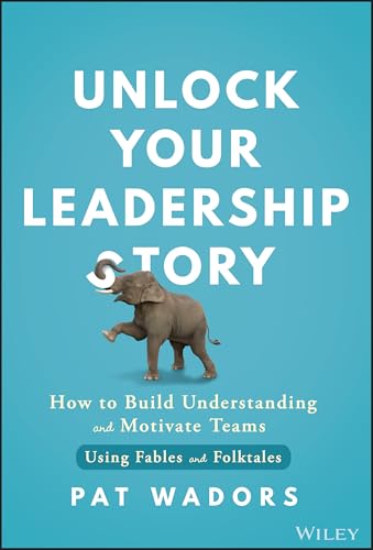 Unlock Your Leadership Story: How to Build Understanding and Motivate Teams Using Fables and Folktales von Wiley