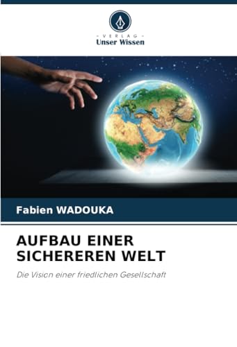 AUFBAU EINER SICHEREREN WELT: Die Vision einer friedlichen Gesellschaft von Verlag Unser Wissen