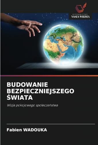 BUDOWANIE BEZPIECZNIEJSZEGO ŚWIATA: Wizja pokojowego społeczeństwa: Wizja pokojowego spo¿ecze¿stwa von Wydawnictwo Nasza Wiedza