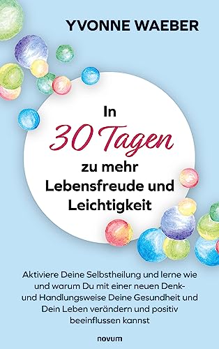 In 30 Tagen zu mehr Lebensfreude und Leichtigkeit: Aktiviere Deine Selbstheilung und lerne wie und warum Du mit einer neuen Denk- und Handlungsweise ... verändern und positiv beeinflussen kannst von novum pro