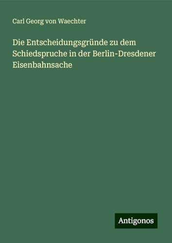 Die Entscheidungsgründe zu dem Schiedspruche in der Berlin-Dresdener Eisenbahnsache Die Entscheidungsgründe zu dem Schiedspruche in der Berlin-Dresdener Eisenbahnsache