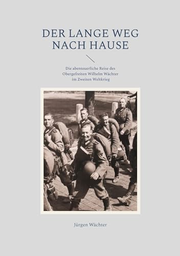 Der lange Weg nach Hause: Die abenteuerliche Reise des Obergefreiten Wilhelm Wächter im Zweiten Weltkrieg von BoD – Books on Demand