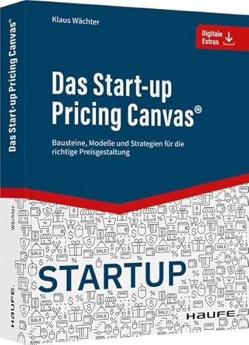 Das Start-up Pricing Canvas®: Bausteine, Modelle und Strategien für die richtige Preisgestaltung (Haufe Fachbuch)