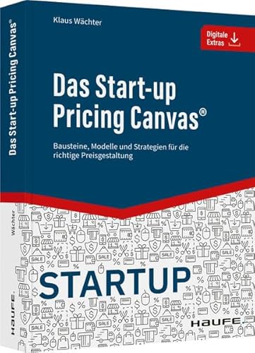Das Start-up Pricing Canvas®: Bausteine, Modelle und Strategien für die richtige Preisgestaltung (Haufe Fachbuch)