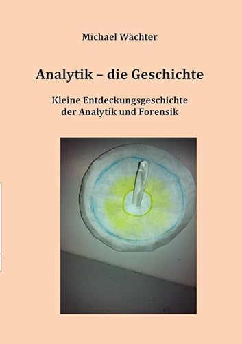 Geschichte der Naturwissenschaften / Analytik - die Geschichte: Forscher, Entdecker, Erfinder in Chemie und Gerichtsmedizin: Kleine Entdeckungsgeschichte(n) der Analytik und Forensik von epubli