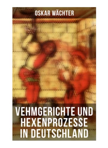 Vehmgerichte und Hexenprozesse in Deutschland von Musaicum Books