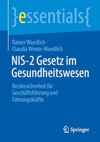 NIS-2 Gesetz im Gesundheitswesen: Rechtssicherheit für Geschäftsführung und Führungskräfte (essentials) von Springer