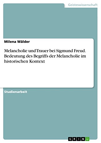 Melancholie und Trauer bei Sigmund Freud. Bedeutung des Begriffs der Melancholie im historischen Kontext von GRIN Verlag