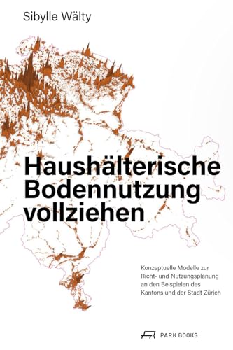 Haushälterische Bodennutzung vollziehen: Mit Konzeptuellen Modellen zur Richt- und Nutzungsplanung an den Beispielen des Kantons und der Stadt Zürich Haushälterische Bodennutzung vollziehen: Mit Konzeptuellen Modellen zur Richt- und Nutzungsplanung an den Beispielen des Kantons und der Stadt Zürich von PARK BOOKS