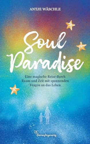 SoulParadise: Eine magische Reise durch Raum und Zeit mit spannenden Fragen an das Leben