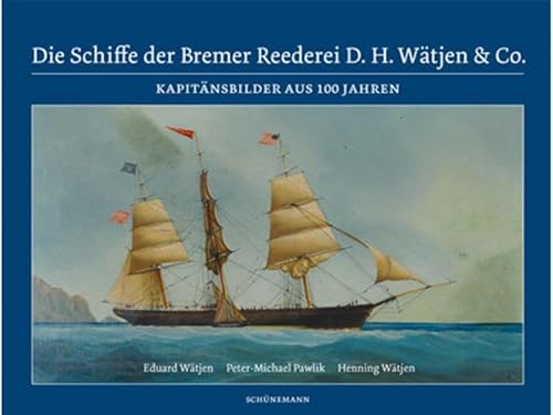 Die Schiffe der Bremer Reederei D. H. Wätjen & Co.: Kapitänsbilder aus 100 Jahren