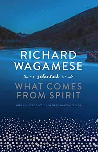 Richard Wagamese Selected: What Comes from Spirit Richard Wagamese Selected: What Comes from Spirit