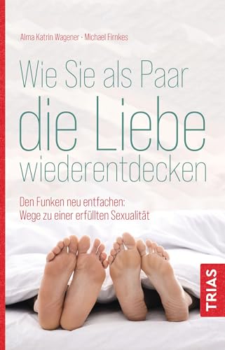Wie Sie als Paar die Liebe wiederentdecken: Den Funken neu entfachen: Wege zu einer erfüllten Sexualität Wie Sie als Paar die Liebe wiederentdecken: Den Funken neu entfachen: Wege zu einer erfüllten Sexualität