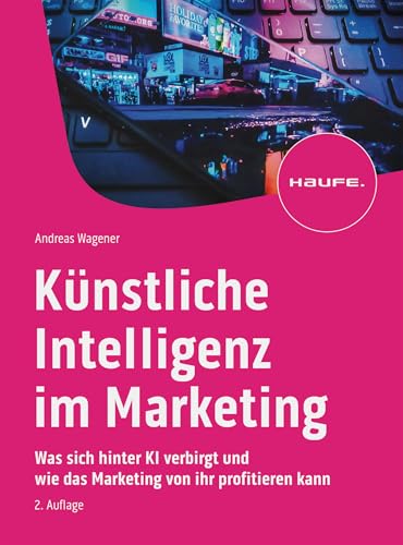 Künstliche Intelligenz im Marketing: Was sich hinter KI verbirgt und wie das Marketing von ihr profitieren kann (Haufe Fachbuch)
