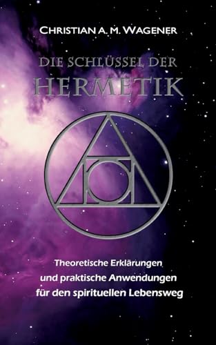 Die Schlüssel der Hermetik: Theoretische Erklärungen & Praktische Anwendungen für den spirituellen Lebensweg von BoD – Books on Demand