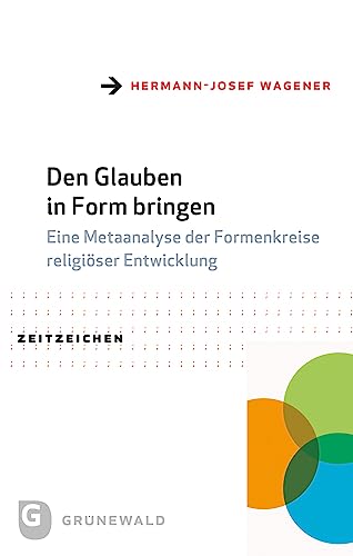 Den Glauben in Form bringen: Eine Metaanalyse der Formenkreise religiöser Entwicklung (Zeitzeichen) von Matthias-Grünewald