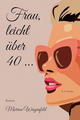 Frau, leicht über 40 …: Roman Frau, leicht über 40 …: Roman von Fischer, R. G.