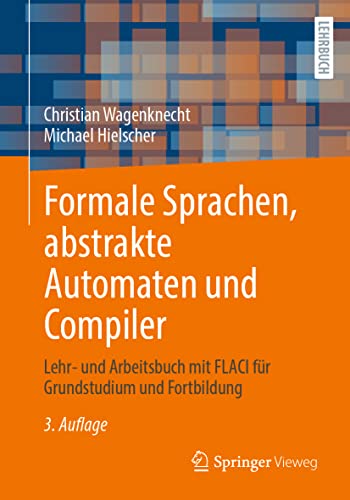 Formale Sprachen, abstrakte Automaten und Compiler: Lehr- und Arbeitsbuch mit FLACI für Grundstudium und Fortbildung