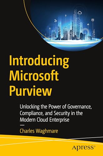 Introducing Microsoft Purview: Unlocking the Power of Governance, Compliance, and Security in the Modern Cloud Enterprise von Apress