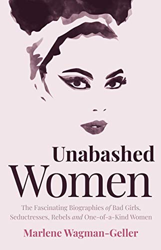 Unabashed Women: The Fascinating Biographies of Bad Girls, Seductresses, Rebels and One-of-a-Kind Women (Celebrating Women)